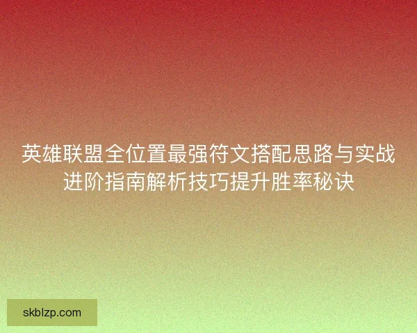 英雄联盟全位置最强符文搭配思路与实战进阶指南解析技巧提升胜率秘诀