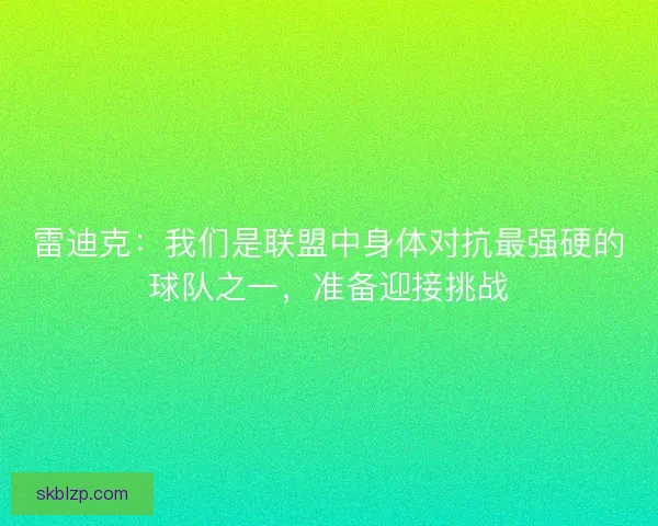 雷迪克：我们是联盟中身体对抗最强硬的球队之一，准备迎接挑战