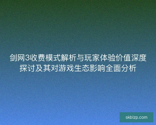 剑网3收费模式解析与玩家体验价值深度探讨及其对游戏生态影响全面分析