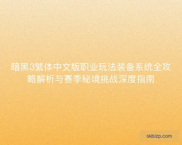 暗黑3繁体中文版职业玩法装备系统全攻略解析与赛季秘境挑战深度指南